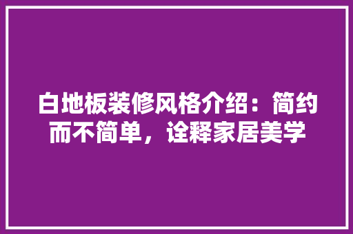 白地板装修风格介绍：简约而不简单，诠释家居美学 室内设计