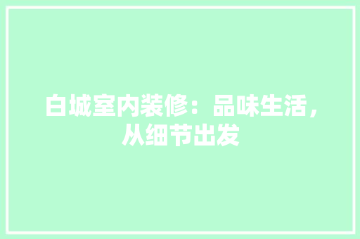 白城室内装修：品味生活，从细节出发 室内设计