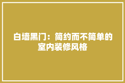 白墙黑门：简约而不简单的室内装修风格 室内设计