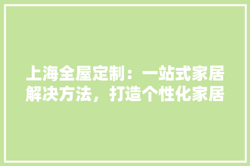 上海全屋定制：一站式家居解决方法，打造个性化家居生活 地板材料