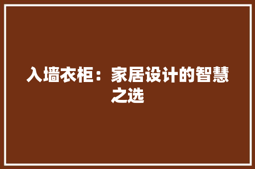 入墙衣柜：家居设计的智慧之选 家居装修