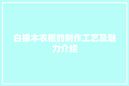 白橡木衣柜的制作工艺及魅力介绍 室内设计