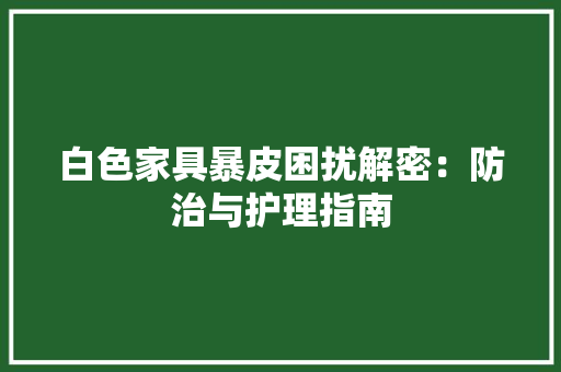 白色家具暴皮困扰解密：防治与护理指南 室内设计