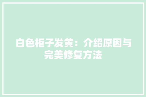 白色柜子发黄：介绍原因与完美修复方法 室内设计