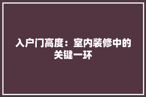 入户门高度：室内装修中的关键一环 家居装修