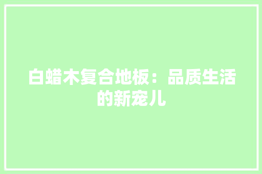 白蜡木复合地板：品质生活的新宠儿 室内设计