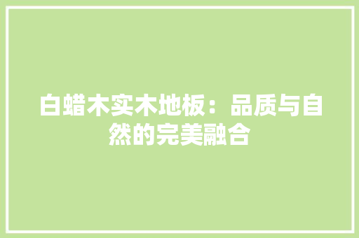 白蜡木实木地板：品质与自然的完美融合 室内设计