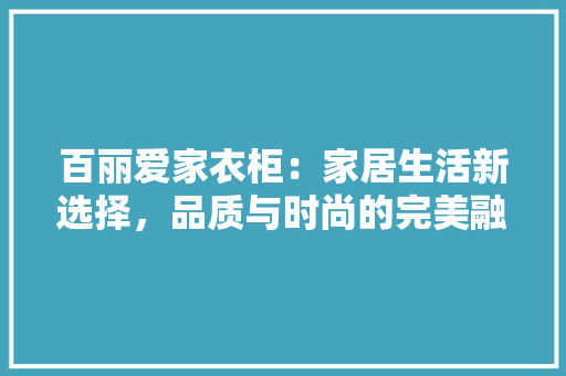 百丽爱家衣柜：家居生活新选择，品质与时尚的完美融合 室内设计
