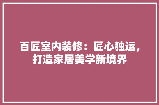 百匠室内装修：匠心独运，打造家居美学新境界 室内设计