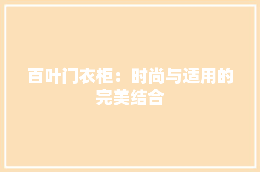 百叶门衣柜：时尚与适用的完美结合 室内设计