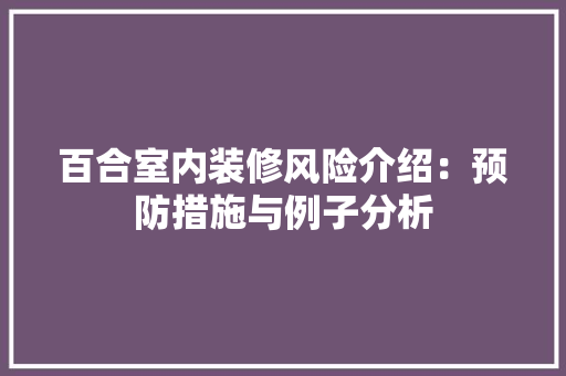 百合室内装修风险介绍：预防措施与例子分析