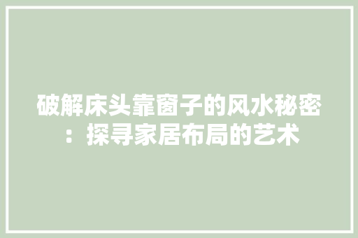 破解床头靠窗子的风水秘密：探寻家居布局的艺术