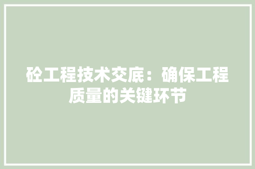 砼工程技术交底：确保工程质量的关键环节 室内设计