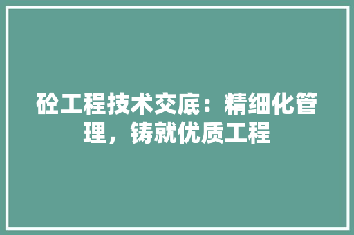 砼工程技术交底：精细化管理，铸就优质工程 室内设计