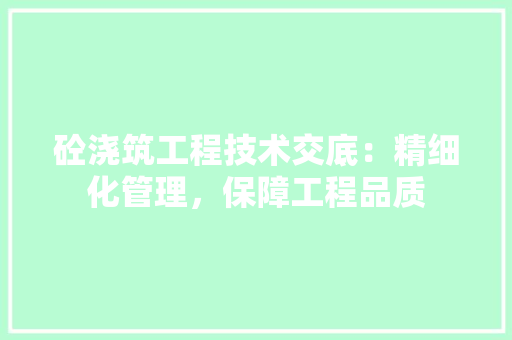 砼浇筑工程技术交底：精细化管理，保障工程品质