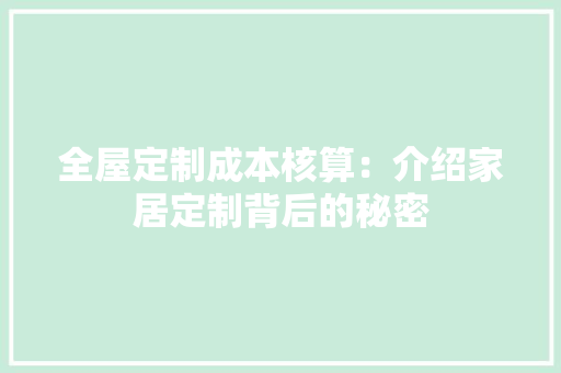 全屋定制成本核算：介绍家居定制背后的秘密 家居装修