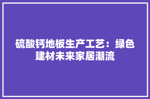 硫酸钙地板生产工艺：绿色建材未来家居潮流