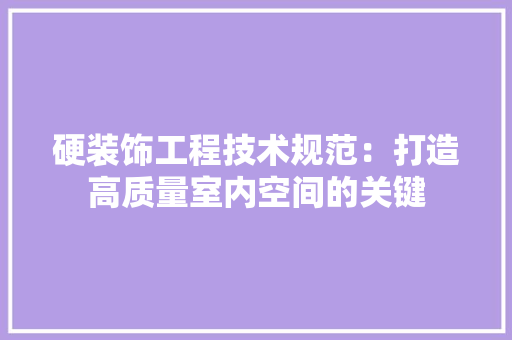 硬装饰工程技术规范：打造高质量室内空间的关键