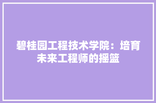 碧桂园工程技术学院：培育未来工程师的摇篮 室内设计