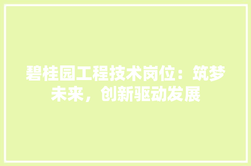 碧桂园工程技术岗位：筑梦未来，创新驱动发展