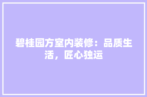 碧桂园方室内装修：品质生活，匠心独运 室内设计
