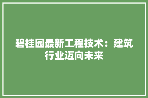 碧桂园最新工程技术：建筑行业迈向未来 室内设计