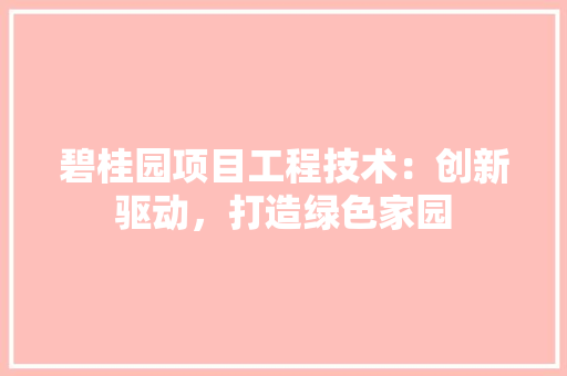 碧桂园项目工程技术：创新驱动，打造绿色家园 室内设计