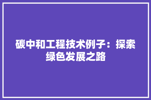 碳中和工程技术例子：探索绿色发展之路 室内设计