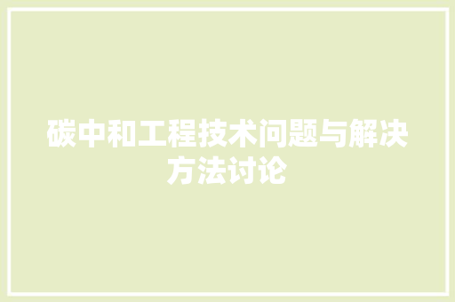 碳中和工程技术问题与解决方法讨论 室内设计