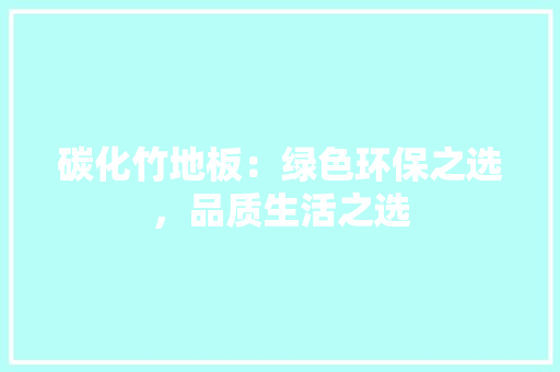 碳化竹地板：绿色环保之选，品质生活之选 室内设计