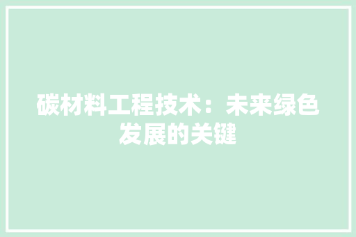 碳材料工程技术：未来绿色发展的关键 室内设计