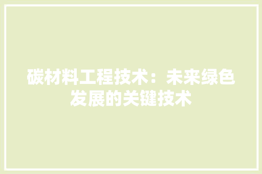 碳材料工程技术：未来绿色发展的关键技术 室内设计