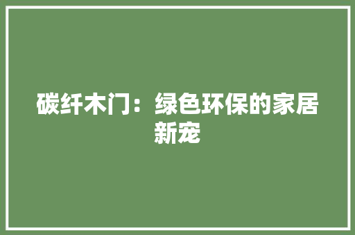 碳纤木门：绿色环保的家居新宠 室内设计