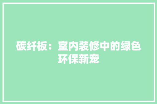 碳纤板：室内装修中的绿色环保新宠 室内设计