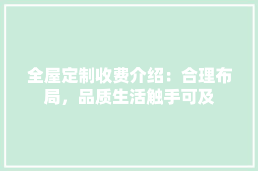 全屋定制收费介绍：合理布局，品质生活触手可及 家居装修