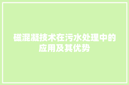 磁混凝技术在污水处理中的应用及其优势 室内设计