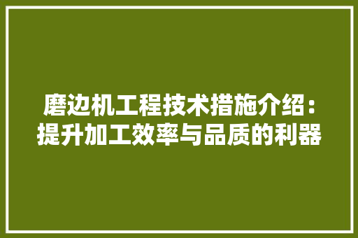 磨边机工程技术措施介绍：提升加工效率与品质的利器 室内设计