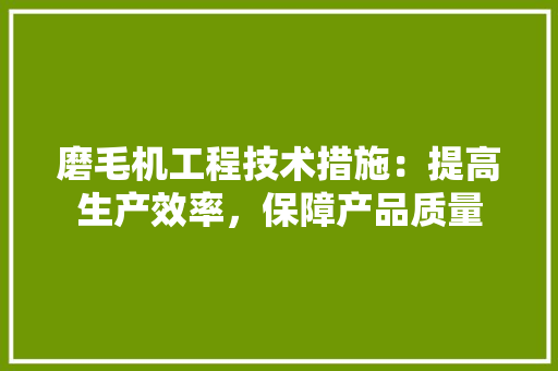 磨毛机工程技术措施：提高生产效率，保障产品质量 室内设计