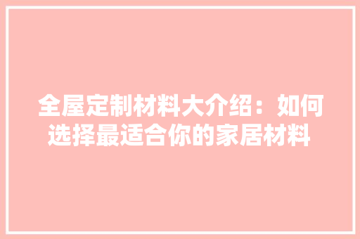 全屋定制材料大介绍：如何选择最适合你的家居材料 家居装修
