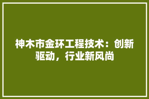 神木市金环工程技术：创新驱动，行业新风尚 室内设计