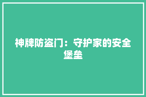 神牌防盗门：守护家的安全堡垒 室内设计