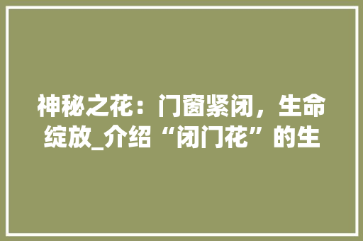 神秘之花：门窗紧闭，生命绽放_介绍“闭门花”的生存之路 室内设计
