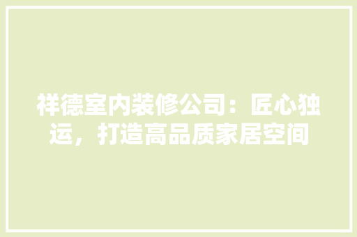 祥德室内装修公司：匠心独运，打造高品质家居空间