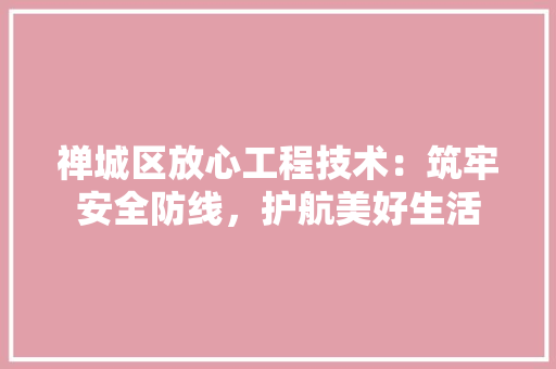 禅城区放心工程技术：筑牢安全防线，护航美好生活 室内设计