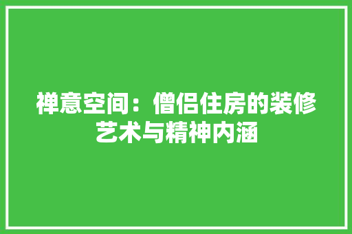 禅意空间：僧侣住房的装修艺术与精神内涵