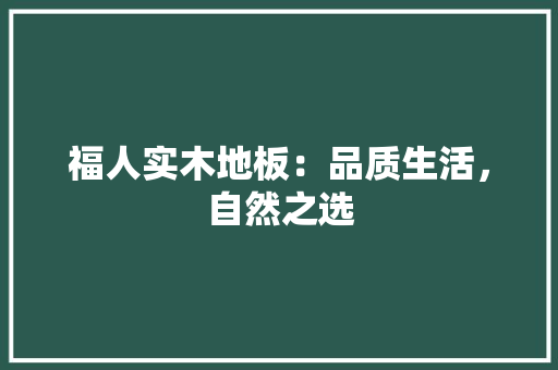 福人实木地板：品质生活，自然之选 室内设计