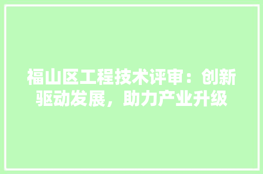 福山区工程技术评审：创新驱动发展，助力产业升级 室内设计