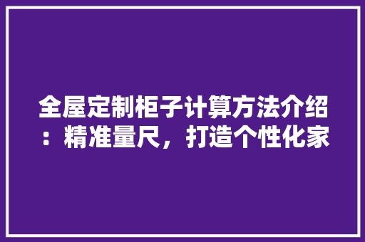 全屋定制柜子计算方法介绍：精准量尺，打造个性化家居空间 家居装修
