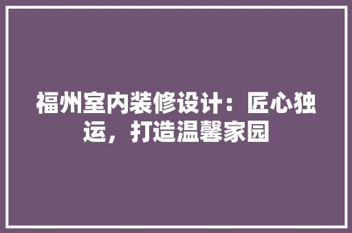 福州室内装修设计：匠心独运，打造温馨家园 室内设计