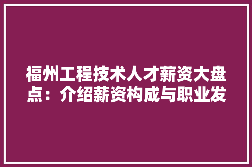 福州工程技术人才薪资大盘点：介绍薪资构成与职业发展前景 室内设计